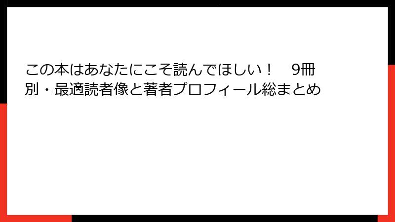 この本はあなたにこそ読んでほしい! 9冊別・最適読者像と著者プロフィール総まとめ