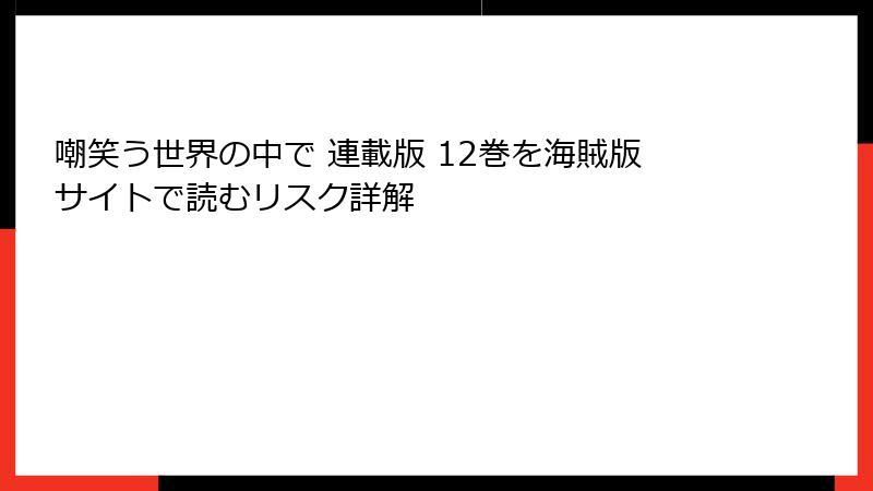 嘲笑う世界の中で 連載版 12巻を海賊版サイトで読むリスク詳解