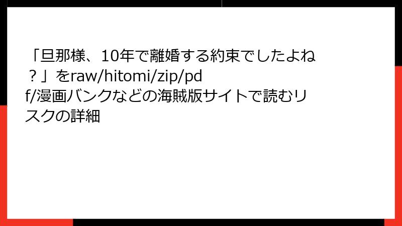「旦那様、10年で離婚する約束でしたよね？」をraw/hitomi/zip/pdf/漫画バンクなどの海賊版サイトで読むリスクの詳細