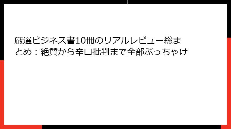 厳選ビジネス書10冊のリアルレビュー総まとめ：絶賛から辛口批判まで全部ぶっちゃけ