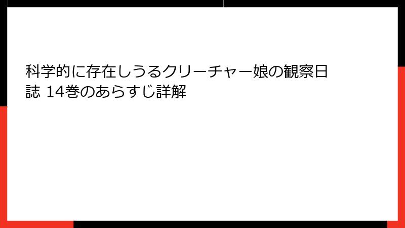 科学的に存在しうるクリーチャー娘の観察日誌 14巻のあらすじ詳解