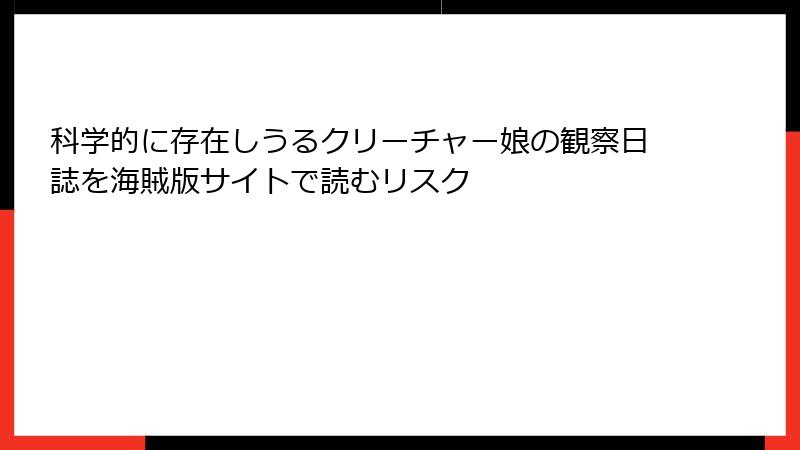 科学的に存在しうるクリーチャー娘の観察日誌を海賊版サイトで読むリスク