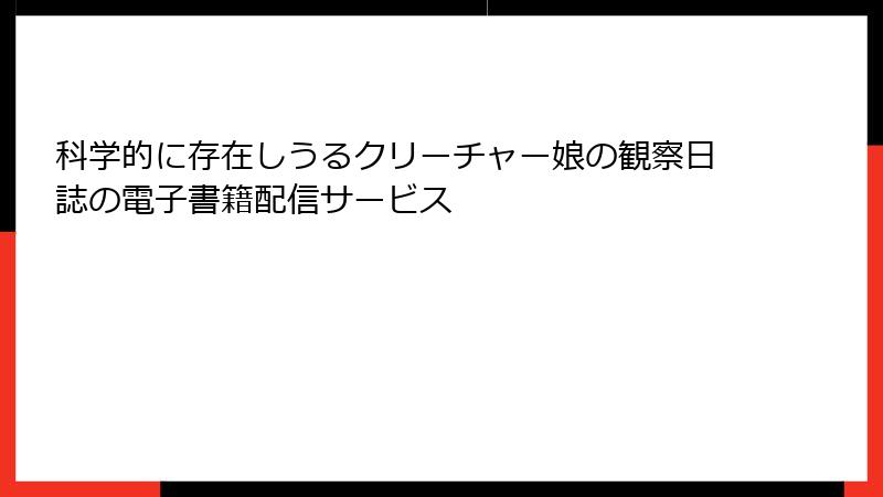 科学的に存在しうるクリーチャー娘の観察日誌の電子書籍配信サービス