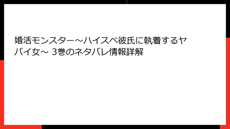 婚活モンスター~ハイスペ彼氏に執着するヤバイ女~ 3巻のネタバレ情報詳解