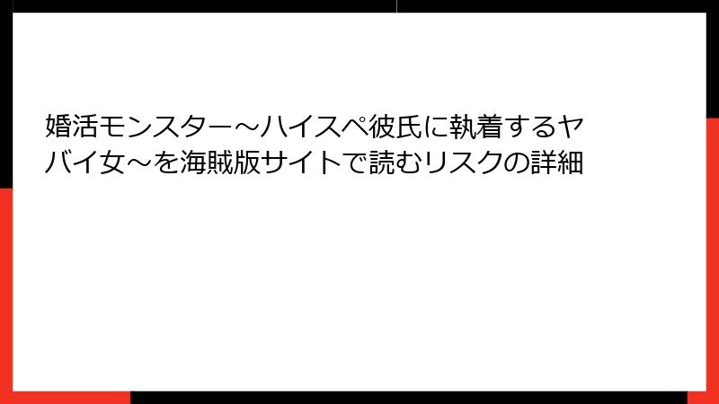 婚活モンスター~ハイスペ彼氏に執着するヤバイ女~を海賊版サイトで読むリスクの詳細