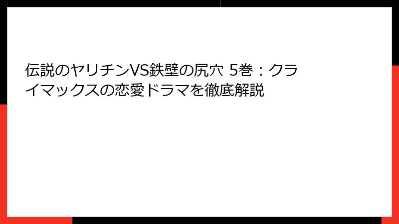 伝説のヤリチンVS鉄壁の尻穴 5巻:クライマックスの恋愛ドラマを徹底解説