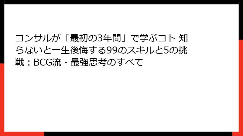 コンサルが「最初の3年間」で学ぶコト 知らないと一生後悔する99のスキルと5の挑戦：BCG流・最強思考のすべて