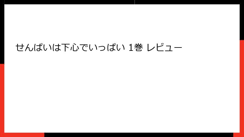 せんぱいは下心でいっぱい 1巻 レビュー