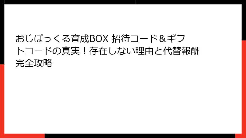 おじぽっくる育成BOX 招待コード＆ギフトコードの真実！存在しない理由と代替報酬完全攻略