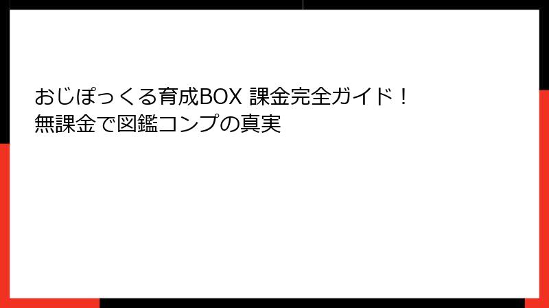 おじぽっくる育成BOX 課金完全ガイド！無課金で図鑑コンプの真実