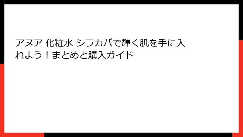 アヌア 化粧水 シラカバで輝く肌を手に入れよう！まとめと購入ガイド