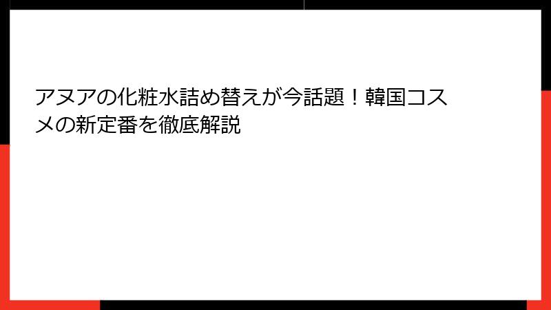 アヌアの化粧水詰め替えが今話題！韓国コスメの新定番を徹底解説