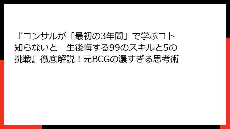 『コンサルが「最初の3年間」で学ぶコト 知らないと一生後悔する99のスキルと5の挑戦』徹底解説！元BCGの濃すぎる思考術