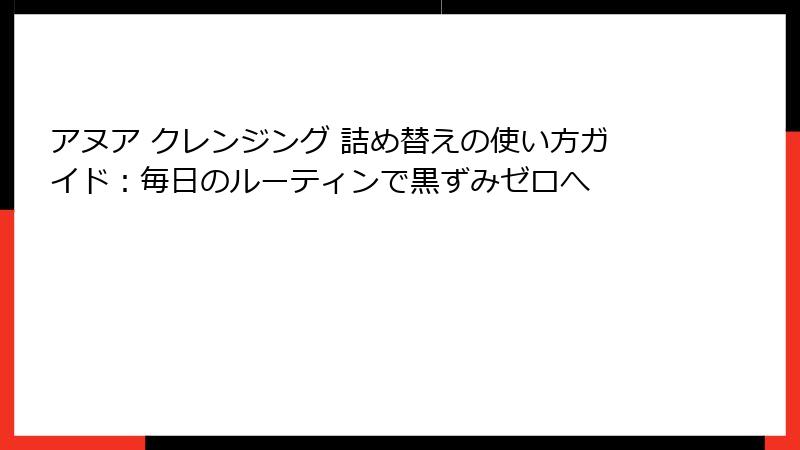 アヌア クレンジング 詰め替えの使い方ガイド：毎日のルーティンで黒ずみゼロへ