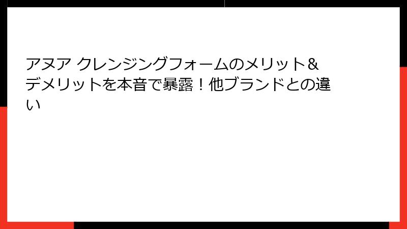 アヌア クレンジングフォームのメリット＆デメリットを本音で暴露！他ブランドとの違い
