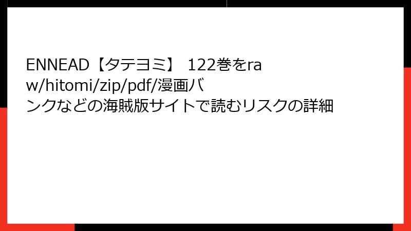 ENNEAD【タテヨミ】 122巻をraw/hitomi/zip/pdf/漫画バンクなどの海賊版サイトで読むリスクの詳細