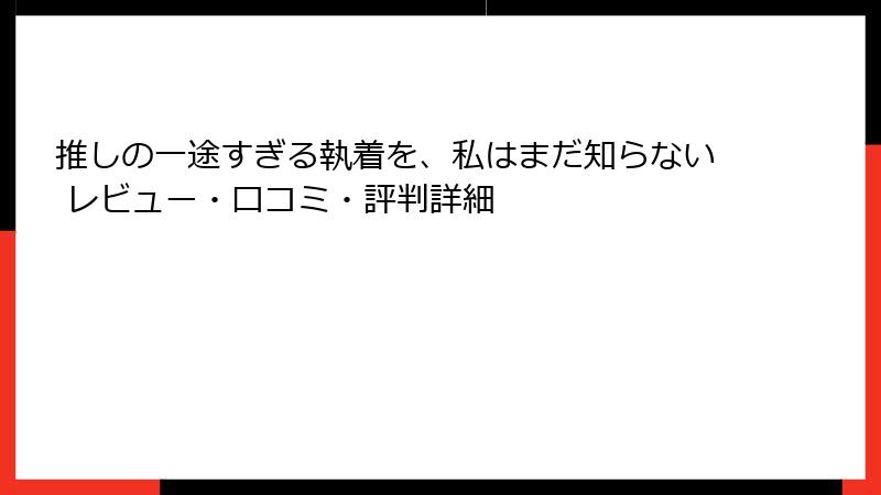 推しの一途すぎる執着を、私はまだ知らない レビュー・口コミ・評判詳細