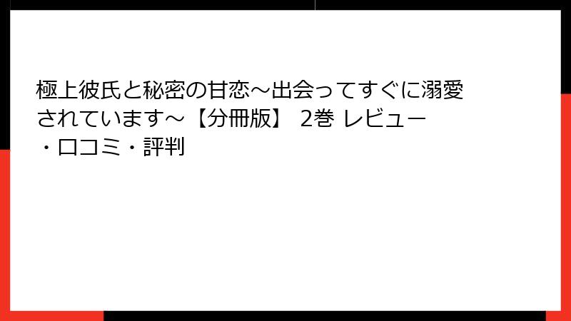 極上彼氏と秘密の甘恋～出会ってすぐに溺愛されています～【分冊版】 2巻 レビュー・口コミ・評判