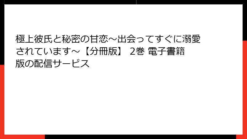 極上彼氏と秘密の甘恋～出会ってすぐに溺愛されています～【分冊版】 2巻 電子書籍版の配信サービス