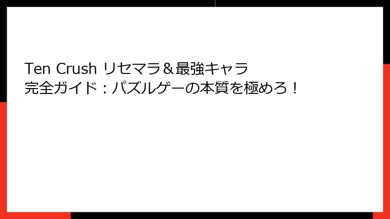 Ten Crush リセマラ&最強キャラ完全ガイド:パズルゲーの本質を極めろ!