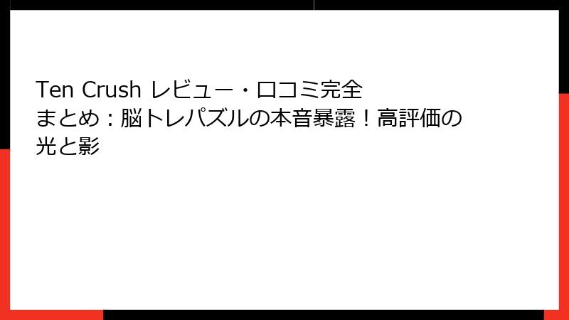 Ten Crush レビュー・口コミ完全まとめ:脳トレパズルの本音暴露!高評価の光と影