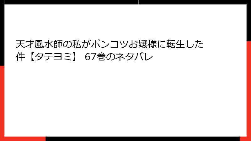 天才風水師の私がポンコツお嬢様に転生した件【タテヨミ】 67巻のネタバレ