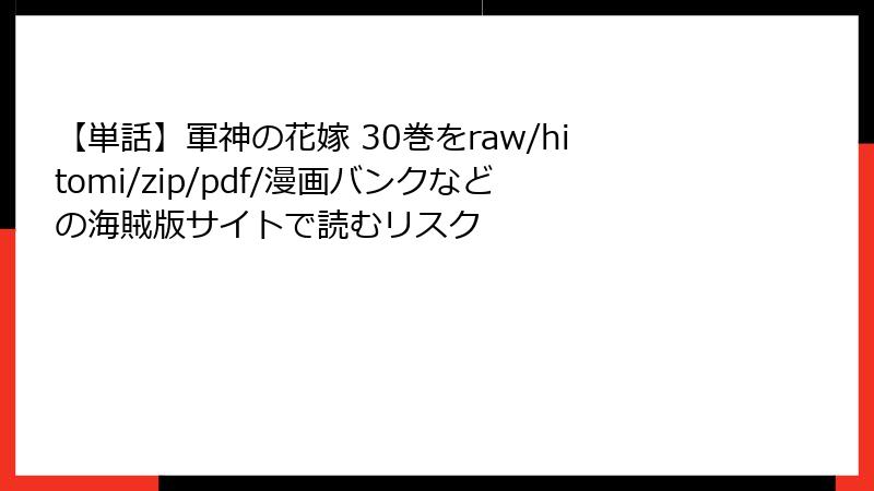 【単話】軍神の花嫁 30巻をraw/hitomi/zip/pdf/漫画バンクなどの海賊版サイトで読むリスク
