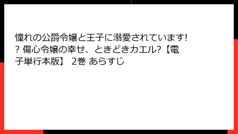 憧れの公爵令嬢と王子に溺愛されています!? 傷心令嬢の幸せ、ときどきカエル?【電子単行本版】 2巻 あらすじ