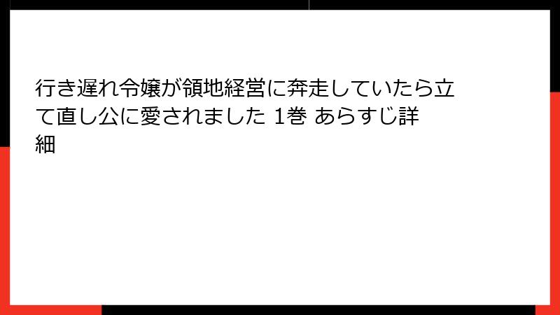行き遅れ令嬢が領地経営に奔走していたら立て直し公に愛されました 1巻 あらすじ詳細