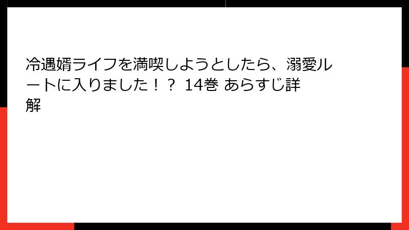 冷遇婿ライフを満喫しようとしたら、溺愛ルートに入りました!? 14巻 あらすじ詳解