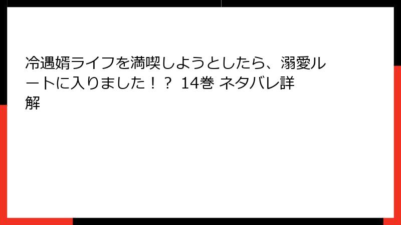 冷遇婿ライフを満喫しようとしたら、溺愛ルートに入りました!? 14巻 ネタバレ詳解
