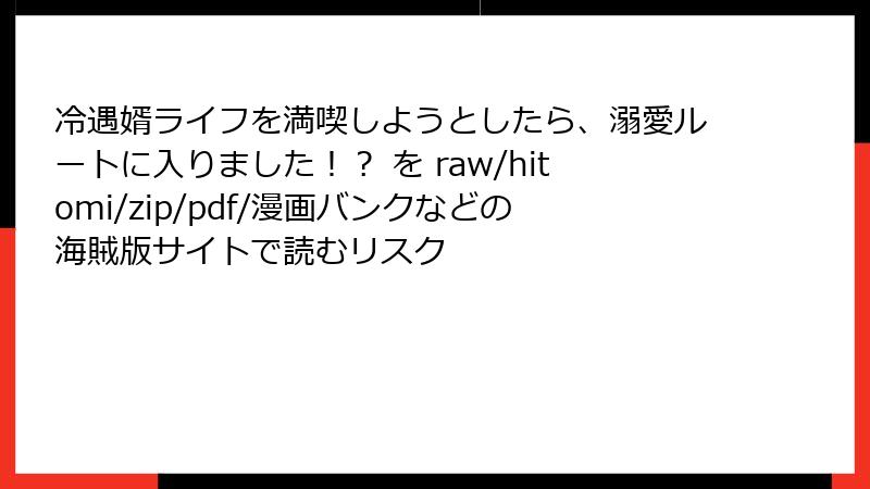 冷遇婿ライフを満喫しようとしたら、溺愛ルートに入りました!? を raw/hitomi/zip/pdf/漫画バンクなどの海賊版サイトで読むリスク