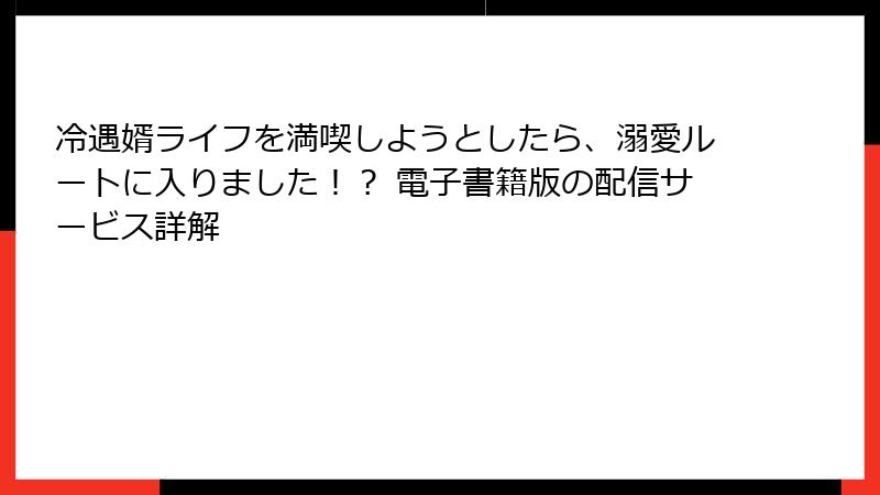 冷遇婿ライフを満喫しようとしたら、溺愛ルートに入りました!? 電子書籍版の配信サービス詳解