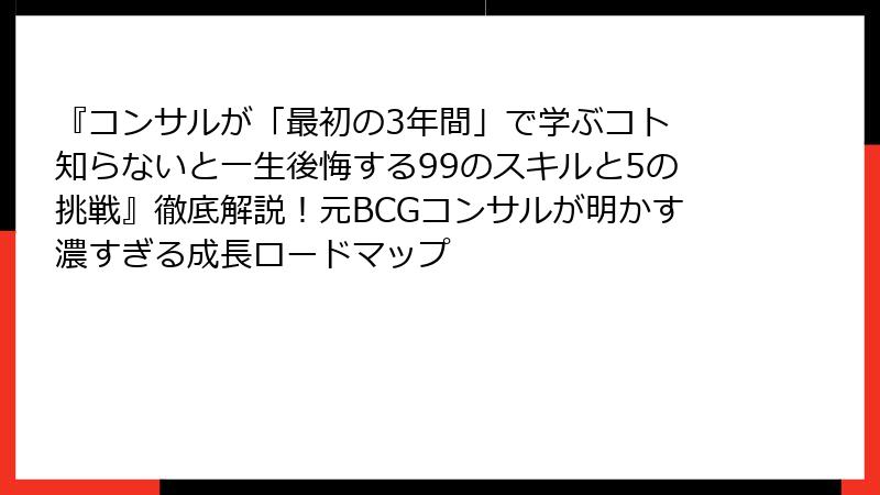 『コンサルが「最初の3年間」で学ぶコト 知らないと一生後悔する99のスキルと5の挑戦』徹底解説!元BCGコンサルが明かす濃すぎる成長ロードマップ