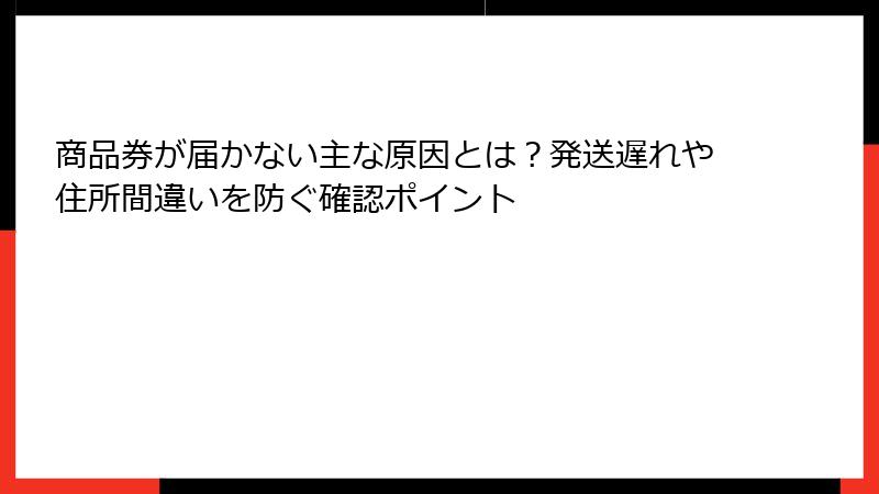 商品券が届かない主な原因とは？発送遅れや住所間違いを防ぐ確認ポイント