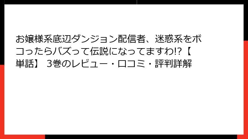 お嬢様系底辺ダンジョン配信者、迷惑系をボコったらバズって伝説になってますわ!?【単話】 3巻のレビュー・口コミ・評判詳解