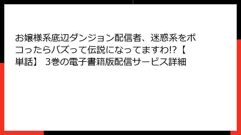 お嬢様系底辺ダンジョン配信者、迷惑系をボコったらバズって伝説になってますわ!?【単話】 3巻の電子書籍版配信サービス詳細