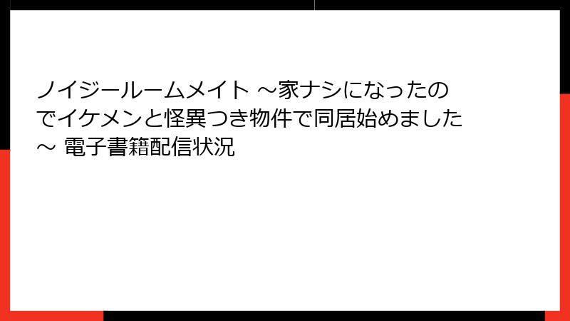 ノイジールームメイト ～家ナシになったのでイケメンと怪異つき物件で同居始めました～ 電子書籍配信状況