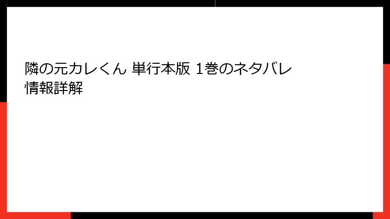 隣の元カレくん 単行本版 1巻のネタバレ情報詳解