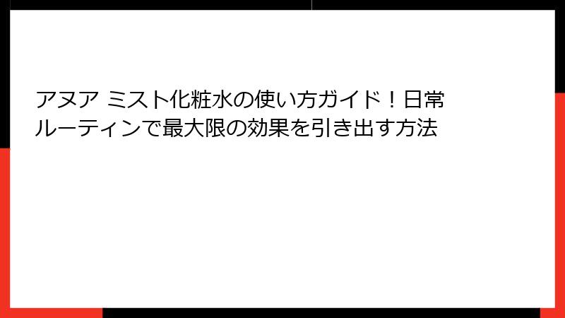 アヌア ミスト化粧水の使い方ガイド！日常ルーティンで最大限の効果を引き出す方法
