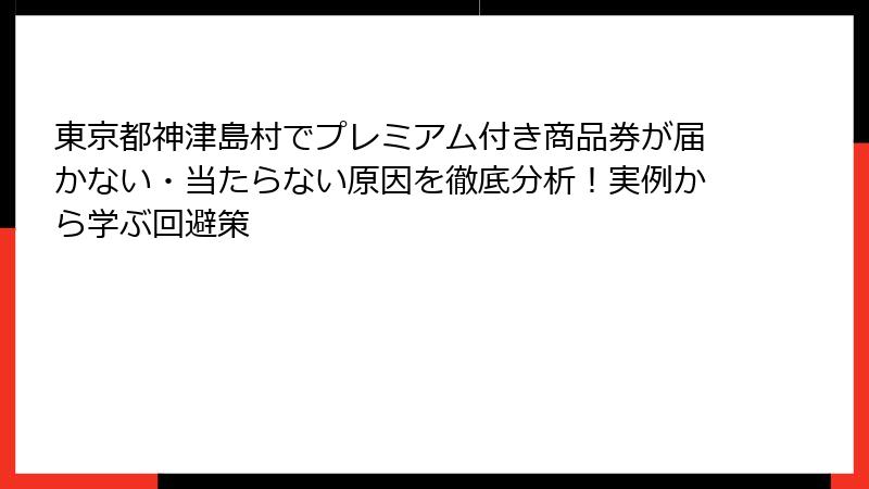 東京都神津島村でプレミアム付き商品券が届かない・当たらない原因を徹底分析！実例から学ぶ回避策