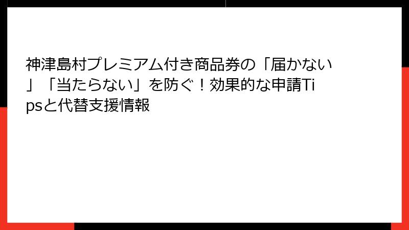 神津島村プレミアム付き商品券の「届かない」「当たらない」を防ぐ！効果的な申請Tipsと代替支援情報