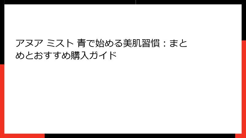 アヌア ミスト 青で始める美肌習慣：まとめとおすすめ購入ガイド