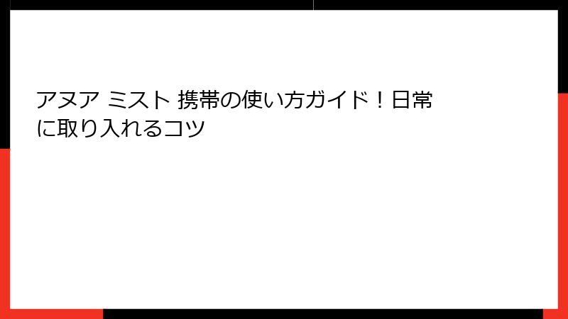 アヌア ミスト 携帯の使い方ガイド！日常に取り入れるコツ