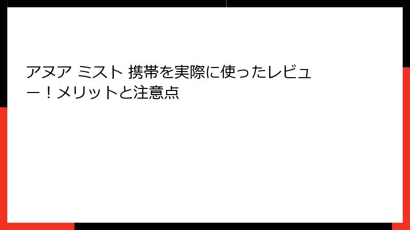 アヌア ミスト 携帯を実際に使ったレビュー！メリットと注意点