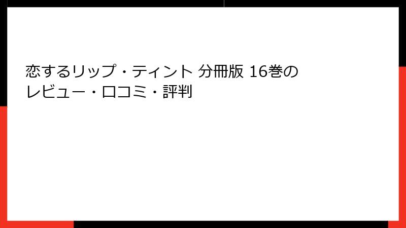 恋するリップ・ティント 分冊版 16巻のレビュー・口コミ・評判