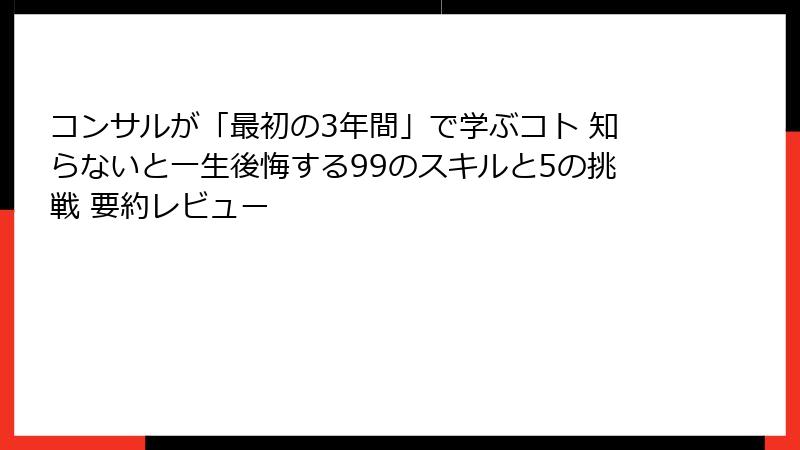 コンサルが「最初の3年間」で学ぶコト 知らないと一生後悔する99のスキルと5の挑戦 要約レビュー