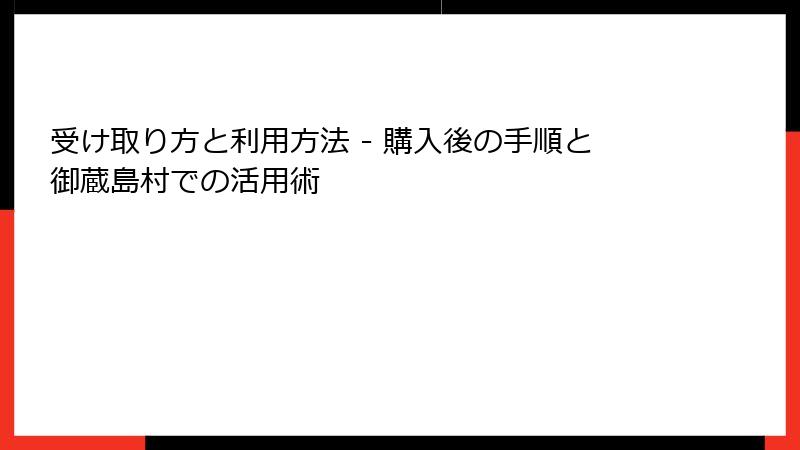 受け取り方と利用方法 - 購入後の手順と御蔵島村での活用術
