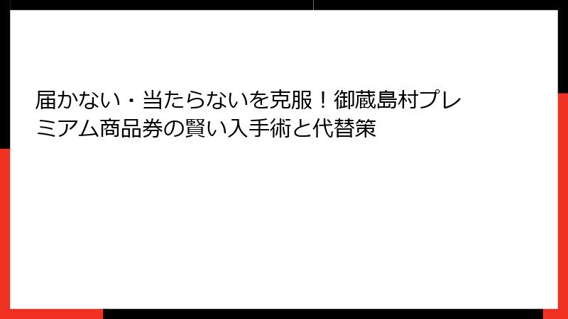 届かない・当たらないを克服！御蔵島村プレミアム商品券の賢い入手術と代替策