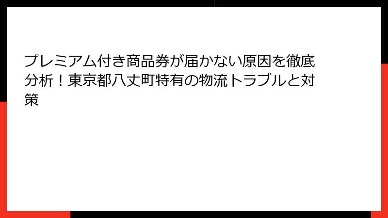 プレミアム付き商品券が届かない原因を徹底分析！東京都八丈町特有の物流トラブルと対策